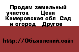 Продам земельный участок .  › Цена ­ 40 - Кемеровская обл. Сад и огород » Другое   